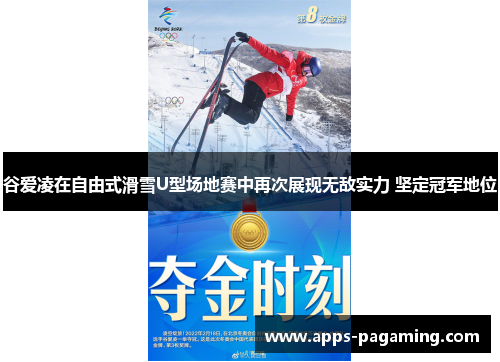 谷爱凌在自由式滑雪U型场地赛中再次展现无敌实力 坚定冠军地位