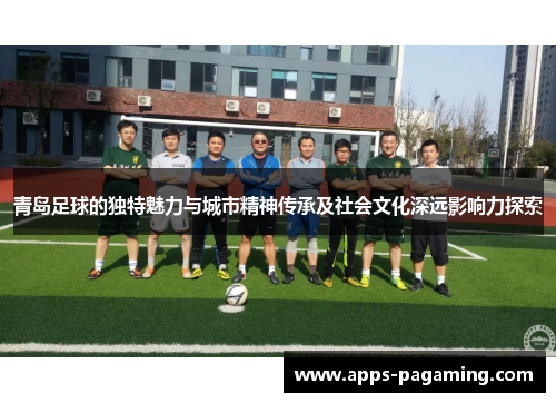 青岛足球的独特魅力与城市精神传承及社会文化深远影响力探索 青岛足球的独特魅力与城市精神传承及社会文化深远影响力探索