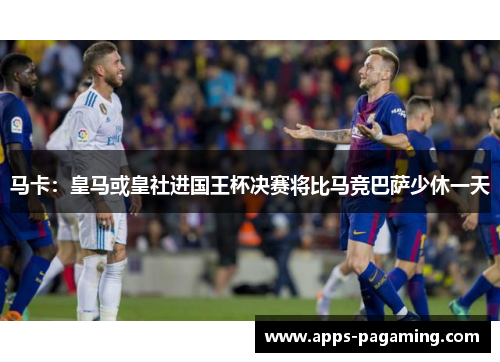 马卡：皇马或皇社进国王杯决赛将比马竞巴萨少休一天