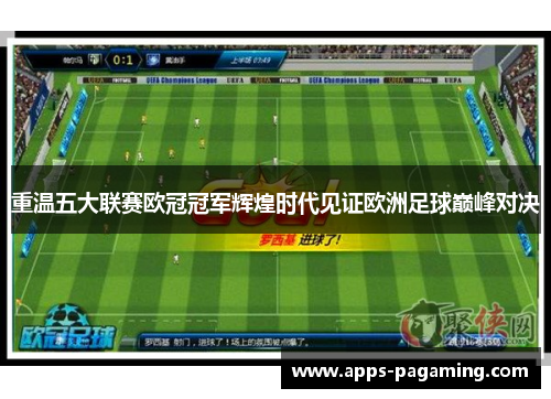 重温五大联赛欧冠冠军辉煌时代见证欧洲足球巅峰对决 重温五大联赛欧冠冠军辉煌时代见证欧洲足球巅峰对决