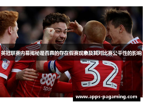 英冠联赛内幕揭秘是否真的存在假赛现象及其对比赛公平性的影响 英冠联赛内幕揭秘是否真的存在假赛现象及其对比赛公平性的影响