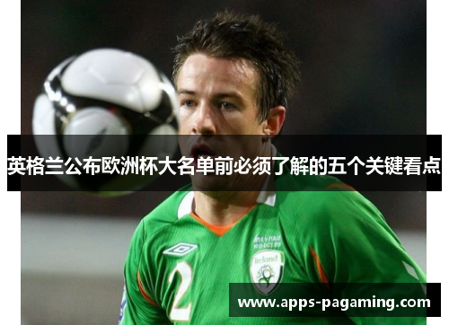 英格兰公布欧洲杯大名单前必须了解的五个关键看点 英格兰公布欧洲杯大名单前必须了解的五个关键看点