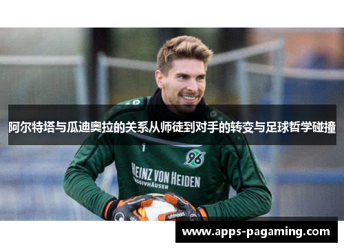 阿尔特塔与瓜迪奥拉的关系从师徒到对手的转变与足球哲学碰撞
