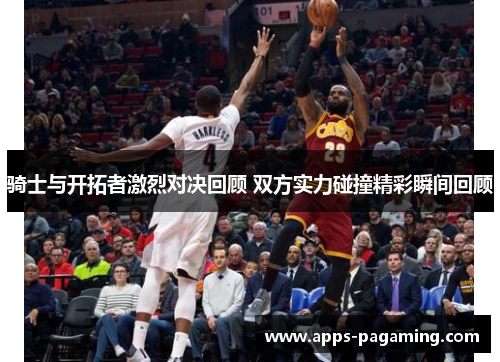 骑士与开拓者激烈对决回顾 双方实力碰撞精彩瞬间回顾