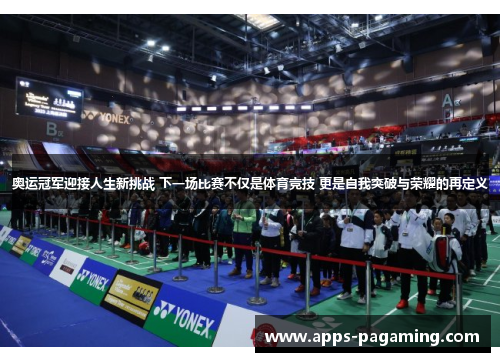 奥运冠军迎接人生新挑战 下一场比赛不仅是体育竞技 更是自我突破与荣耀的再定义