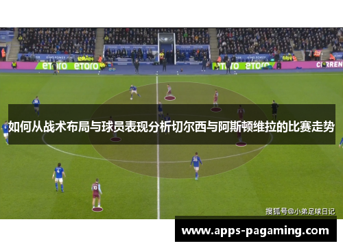 如何从战术布局与球员表现分析切尔西与阿斯顿维拉的比赛走势