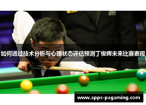 如何通过技术分析与心理状态评估预测丁俊晖未来比赛表现