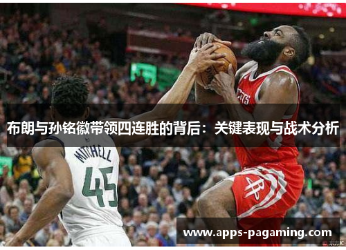 布朗与孙铭徽带领四连胜的背后：关键表现与战术分析