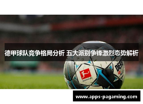 德甲球队竞争格局分析 五大派别争锋激烈态势解析