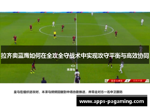 拉齐奥蓝鹰如何在全攻全守战术中实现攻守平衡与高效协同