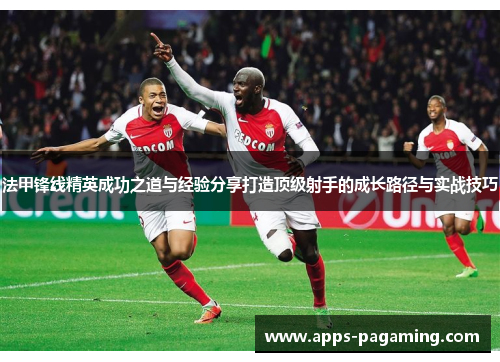 法甲锋线精英成功之道与经验分享打造顶级射手的成长路径与实战技巧