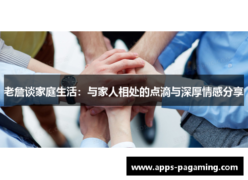 老詹谈家庭生活：与家人相处的点滴与深厚情感分享