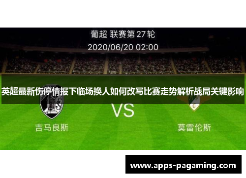 英超最新伤停情报下临场换人如何改写比赛走势解析战局关键影响