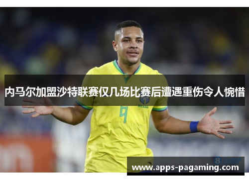 内马尔加盟沙特联赛仅几场比赛后遭遇重伤令人惋惜 内马尔加盟沙特联赛仅几场比赛后遭遇重伤令人惋惜