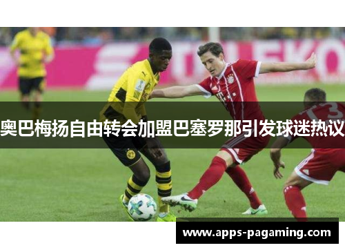 奥巴梅扬自由转会加盟巴塞罗那引发球迷热议