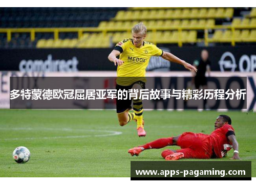 多特蒙德欧冠屈居亚军的背后故事与精彩历程分析 多特蒙德欧冠屈居亚军的背后故事与精彩历程分析