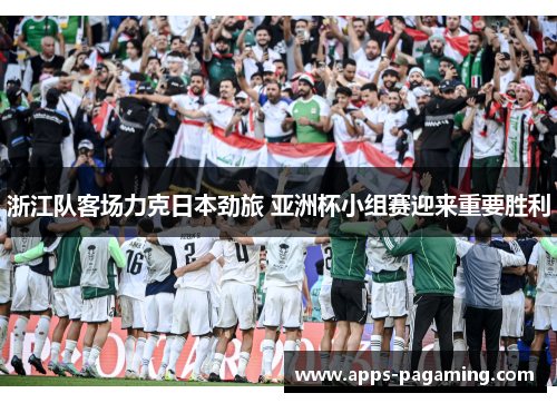 浙江队客场力克日本劲旅 亚洲杯小组赛迎来重要胜利 浙江队客场力克日本劲旅 亚洲杯小组赛迎来重要胜利