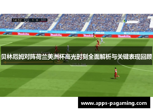 贝林厄姆对阵荷兰美洲杯高光时刻全面解析与关键表现回顾