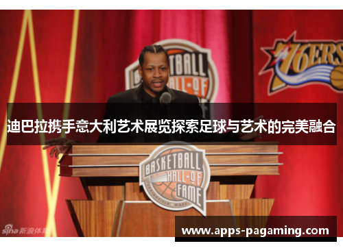 迪巴拉携手意大利艺术展览探索足球与艺术的完美融合