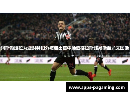 阿斯顿维拉为避财务扣分被迫出售中场道格拉斯路易斯至尤文图斯