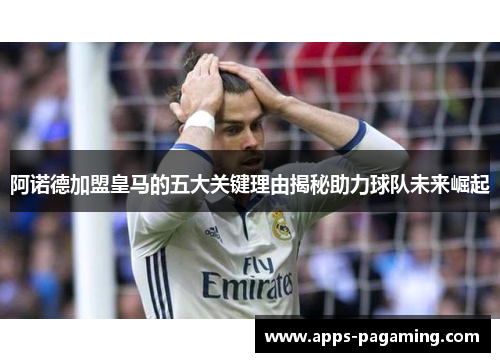 阿诺德加盟皇马的五大关键理由揭秘助力球队未来崛起
