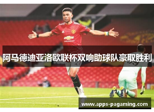 阿马德迪亚洛欧联杯双响助球队豪取胜利