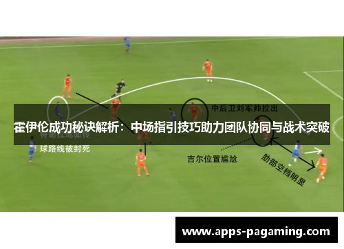 霍伊伦成功秘诀解析：中场指引技巧助力团队协同与战术突破