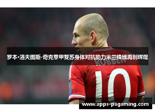 罗本·洛夫图斯-奇克意甲复苏身体对抗助力米兰锋线再创辉煌