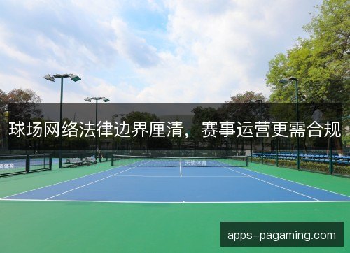 球场网络法律边界厘清,赛事运营更需合规 球场网络法律边界厘清,赛事运营更需合规